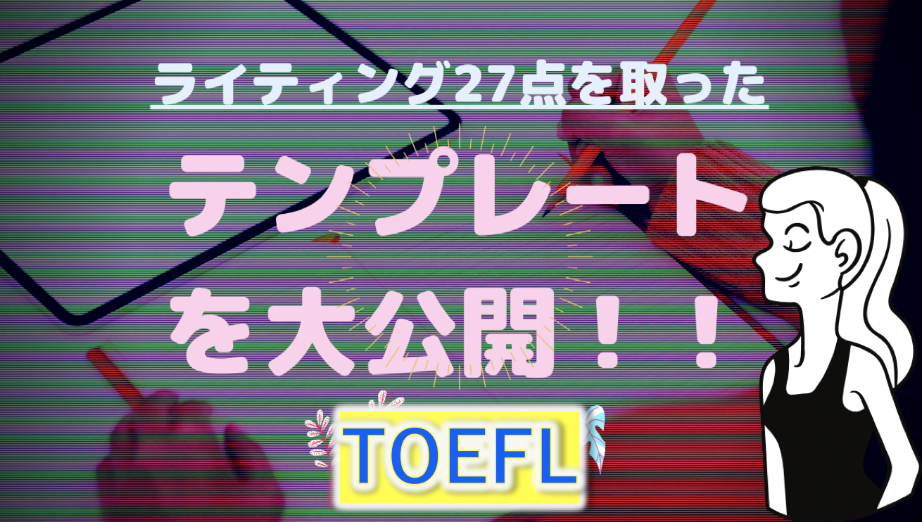 27点取りました Toefl Ibt ライティング テンプレートおすすめとコツ Integratedとindependentの形式 21 暇で貧乏でインキャな日本人の挑戦